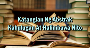 Katangian Ng Abstrak – Kahulugan At Halimbawa Nito