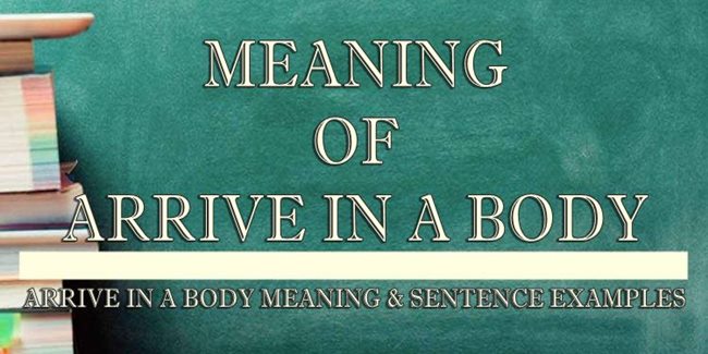 arrive-in-a-body-meaning-sentence-examples