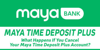 Maya Time Deposit Plus - What Happens If You Cancel Your Account
